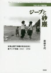 ジープと砂塵：米軍占領下沖縄の政治社会と東アジア冷戦 1945-1950