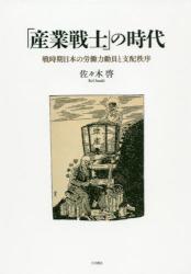 「産業戦士」の時代：戦時期日本の労働力動員と支配秩序