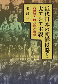 近代日本の朝鮮侵略と大アジア主義：右翼浪人の行動と思想