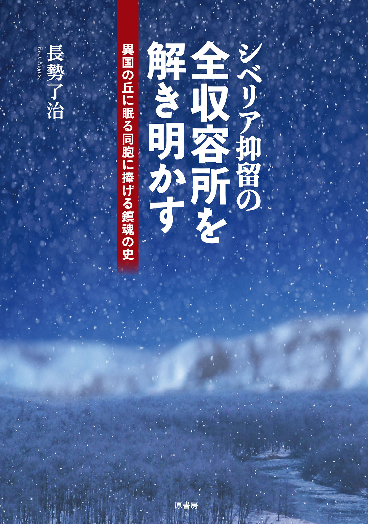 シベリア抑留の全収容所を解き明かす:異国の丘に眠る同胞に捧げる鎮魂の史