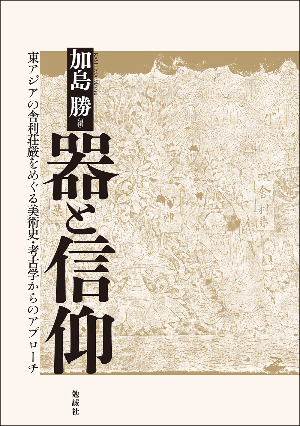 器と信仰：東アジアの舎利荘厳をめぐる美術史・考古学からのアプローチ