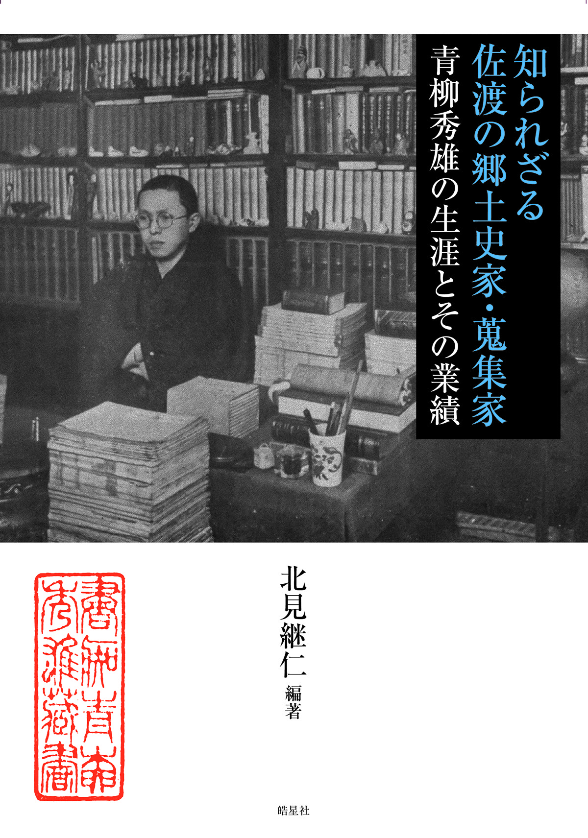 知られざる佐渡の郷土史家・蒐集家：青柳秀雄の生涯とその業績