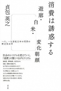 消費は誘惑する：遊郭・白米・変化朝顔：一八、一九世紀日本の消費の歴史社会学