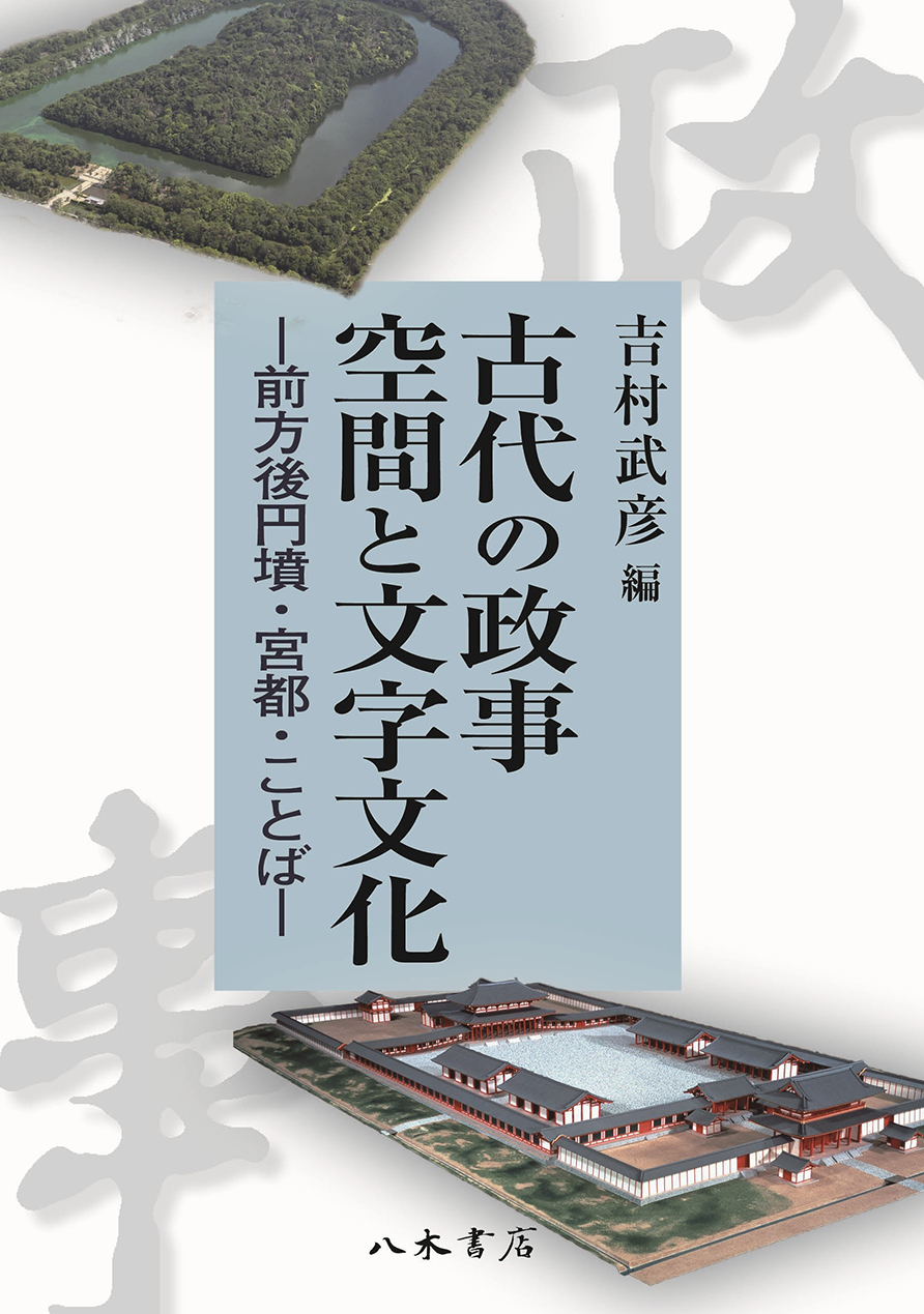 古代の政事空間と文字文化：前方後円墳・宮都・ことば
