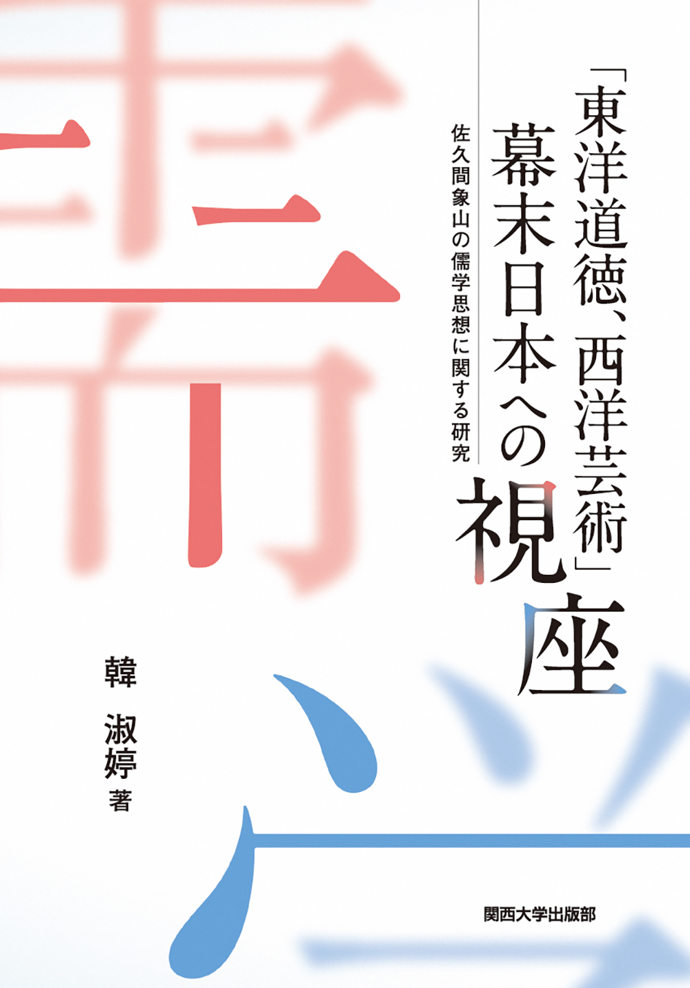 「東洋道徳、西洋芸術」幕末日本への視座:佐久間象山の儒学思想に関する研究